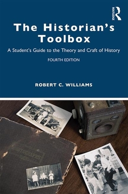 The Historian's Toolbox: A Student's Guide to the Theory and Craft of History by Robert C. Williams