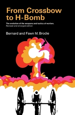 From Crossbow to H-Bomb, Revised and Enlarged Edition by Fawn M. Brodie, Bernard Brodie