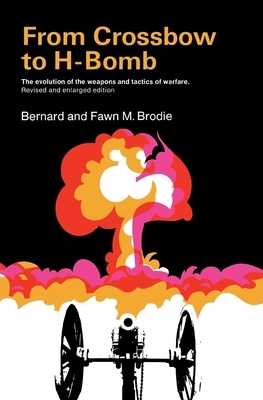 From Crossbow to H-Bomb, Revised and Enlarged Edition by Bernard Brodie, Fawn M. Brodie