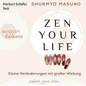 Zen your life: Kleine Veränderungen mit großer Wirkung by Shunmyō Masuno