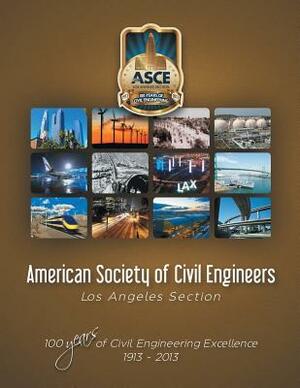 American Society of Civil Engineers - Los Angeles Section: 100 Years of Civil Engineering Excellence 1913- 2013 by American Society of Civil Engineers