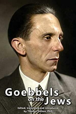 Goebbels on the Jews: The Complete Diary Entries - 1923 to 1945 by Joseph Goebbels, Thomas Dalton