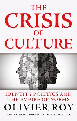 The Crisis of Culture: Identity Politics and the Empire of Norms by Olivier Roy
