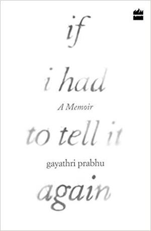 If I Had to Tell It Again: A Memoir by Gayathri Prabhu