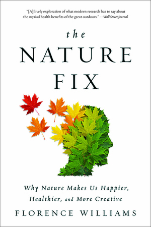 The Nature Fix: Why Nature Makes Us Happier, Healthier, and More Creative by Florence Williams