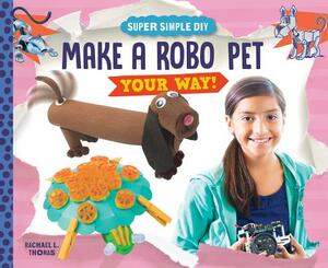 Make a Robo Pet Your Way! by Rachael L. Thomas