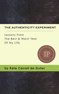 The Authenticity Experiment: Lessons From The Best & Worst Year Of My Life by Kate Carroll De Gutes