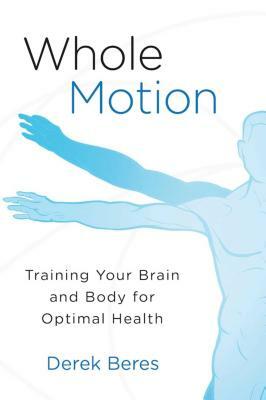 Whole Motion: Training Your Brain and Body for Optimal Health by Derek Beres