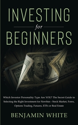Investing for Beginners: Which Investor Personality Type Are YOU? The Secret Guide to Selecting the Right Investment for Newbies - Stock Market by Benjamin White