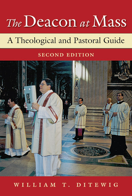 The Deacon at Mass: A Theological and Pastoral Guide by William T. Ditewig