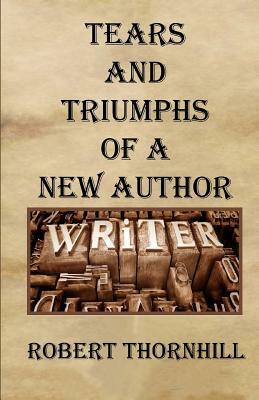 Tears And Triumphs Of A New Author by Robert Thornhill