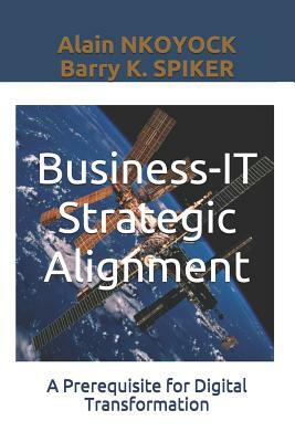 Business-It Strategic Alignment: A Prerequisite for Digital Transformation by Alain Nkoyock, Barry K. Spiker