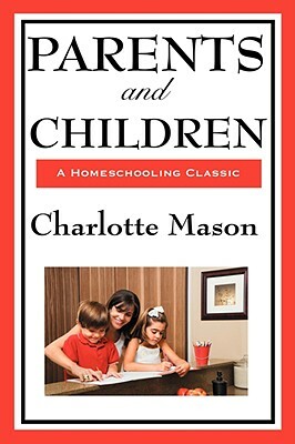 Parents and Children: Volume II of Charlotte Mason's Original Homeschooling Series by Charlotte Mason