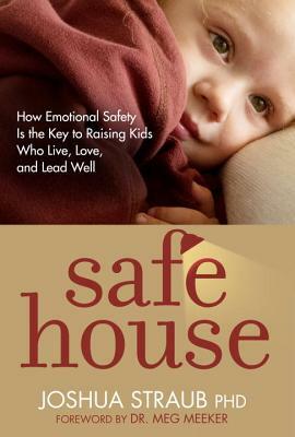 Safe House: How Emotional Safety Is the Key to Raising Kids Who Live, Love, and Lead Well by Joshua Straub