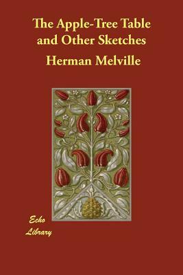 The Apple-Tree Table and Other Sketches by Herman Melville