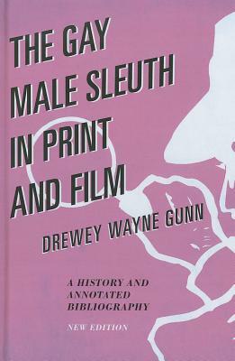 The Gay Male Sleuth in Print and Film: A History and Annotated Bibliography by Drewey Wayne Gunn