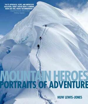 Mountain Heroes: Portraits of Adventure by Huw Lewis-Jones