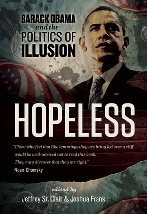 Hopeless: Barack Obama and the Politics of Illusion by Ralph Nader, Dean Baker, Joshua Frank, Jeffrey St. Clair, Kevin Alexander Gray, Kathy Kelly
