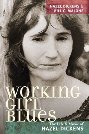 Working Girl Blues: The Life and Music of Hazel Dickens by Hazel Dickens, Bill C. Malone