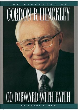 Go Forward with Faith: The Biography of Gordon B. Hinckley by Sheri Dew