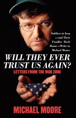 Will They Ever Trust Us Again?: Letters from the War Zone by Michael Moore