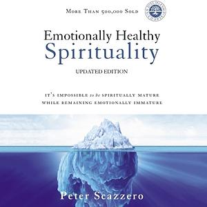 Emotionally Healthy Spirituality: It's Impossible to Be Spiritually Mature, While Remaining Emotionally Immature by Peter Scazzero