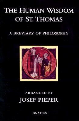 The Human Wisdom of St. Thomas: A Breviary of Philosophy from the Works of St. Thomas Aquinas by Josef Pieper