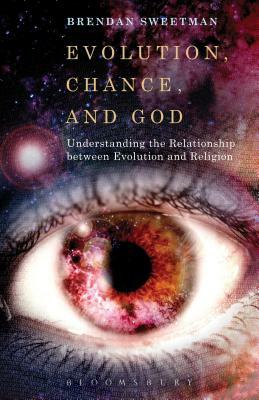 Evolution, Chance, and God: Understanding the Relationship Between Evolution and Religion by Brendan Sweetman