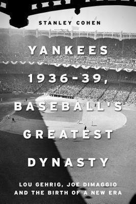 Yankees 1936-39, Baseball's Greatest Dynasty: Lou Gehrig, Joe Dimaggio and the Birth of a New Era by Stanley Cohen