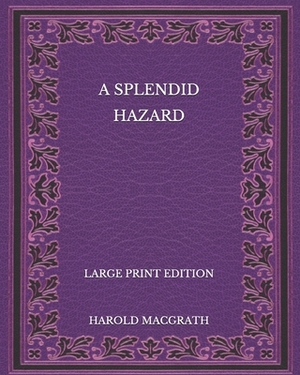 A Splendid Hazard - Large Print Edition by Harold Macgrath