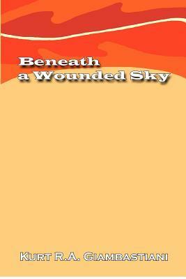 Beneath a Wounded Sky by Kurt R.A. Giambastiani