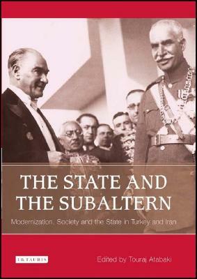 The State and the Subaltern: Authoritarian Modernisation in Turkey and Iran by Touradj Atabaki