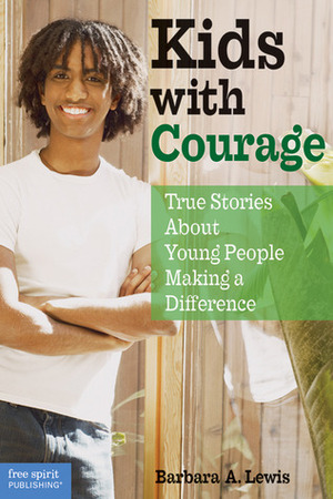 Kids with Courage: True Stories About Young People Making a Difference by Barbara A. Lewis