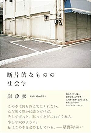 断片的なものの社会学 by 岸政彦, Masahiko Kishi