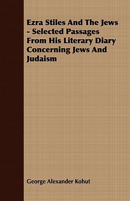 Ezra Stiles and the Jews - Selected Passages from His Literary Diary Concerning Jews and Judaism by George Alexander Kohut