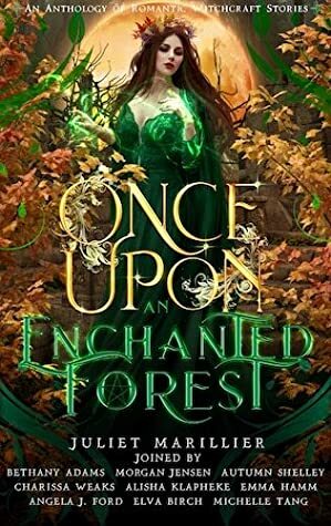 Once Upon An Enchanted Forest: An Anthology of Romantic Witchcraft Stories by Alisha Klapheke, Angela J. Ford, Autumn Shelley, Juliet Marillier, Emma Hamm, Bethany Adams, Elva Birch, Charissa Weaks, Michelle Tang, Morgan Jensen