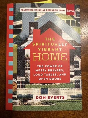 The Spiritually Vibrant Home: The Power of Messy Prayers, Loud Tables, and Open Doors by Don Everts