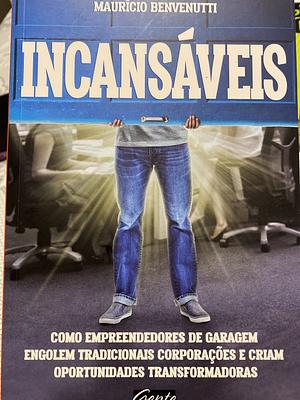 Incansáveis: Como empreendedores de garagem engolem tradicionais corporações e criam oportunidades transformadoras by Maurício Benvenutti