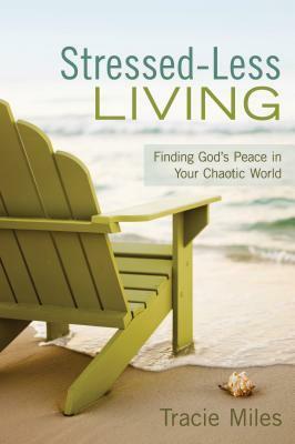 Stressed-Less Living: Finding God's Peace in Your Chaotic World by Tracie Miles