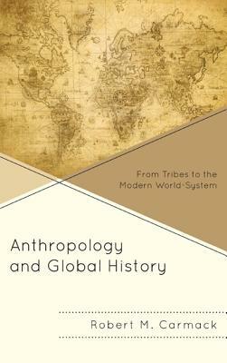 Anthropology and Global History: From Tribes to the Modern World-System by Robert M. Carmack