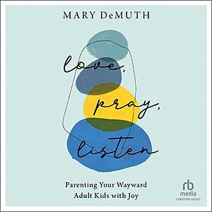 Love, Pray, Listen: Parenting Your Wayward Adult Kids with Joy by Mary Demuth