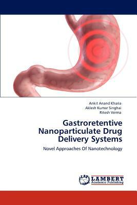 Gastroretentive Nanoparticulate Drug Delivery Systems by Ankit Anand Kharia, Ritesh Verma, Aklesh Kumar Singhai