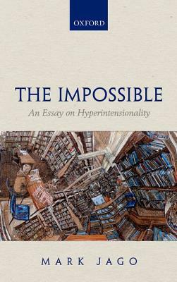 Impossible: An Essay on Hyperintensionality by Mark Jago