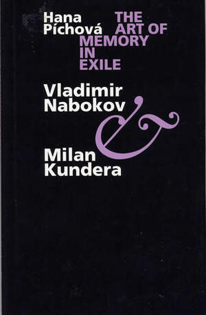 The Art of Memory in Exile: Vladimir NabokovMilan Kundera by Hana Pichova, Hana Píchová