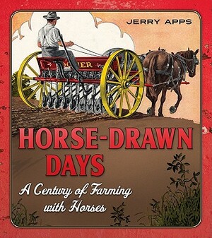 Horse-Drawn Days: A Century of Farming with Horses by Jerry Apps