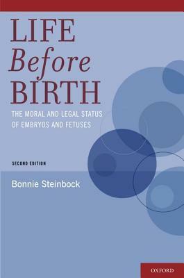 Life Before Birth: The Moral and Legal Status of Embryos and Fetuses by Bonnie Steinbock