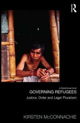 Governing Refugees: Justice, Order and Legal Pluralism by Kirsten McConnachie