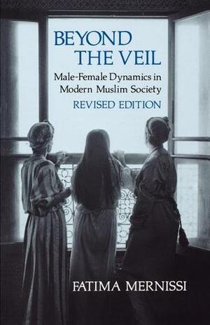 Beyond the Veil: Male-Female Dynamics in Modern Muslim Society by فاطمة المرنيسي, Fatema Mernissi