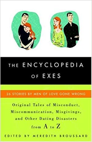 The Encyclopedia of Exes: 26 Stories by Men of Love Gone Wrong by Meredith Broussard
