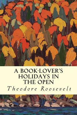 A Book-Lover's Holidays in the Open by Theodore Roosevelt